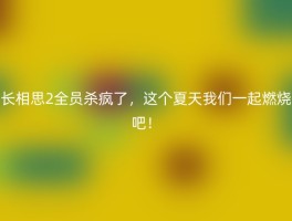 长相思2全员杀疯了，这个夏天我们一起燃烧吧！
