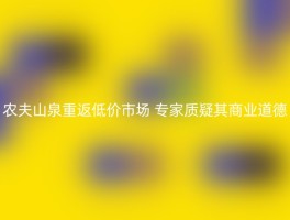 农夫山泉重返低价市场 专家质疑其商业道德