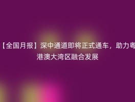 【全国月报】深中通道即将正式通车，助力粤港澳大湾区融合发展