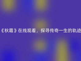 《秋霜》在线观看，探寻传奇一生的轨迹