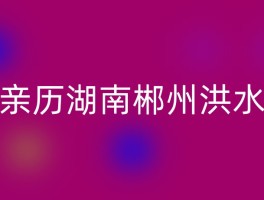 亲历湖南郴州洪水