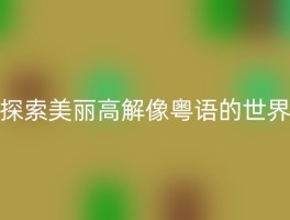 探索美丽高解像粤语的世界