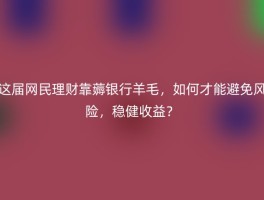 这届网民理财靠薅银行羊毛，如何才能避免风险，稳健收益？