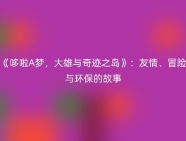 《哆啦A梦，大雄与奇迹之岛》：友情、冒险与环保的故事
