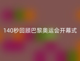 140秒回顾巴黎奥运会开幕式