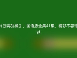 《别再犹豫》，国语版全集41集，精彩不容错过