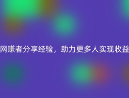 网赚者分享经验，助力更多人实现收益