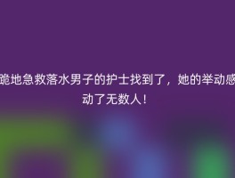 跪地急救落水男子的护士找到了，她的举动感动了无数人！
