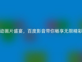 动画片盛宴，百度影音带你畅享无限精彩