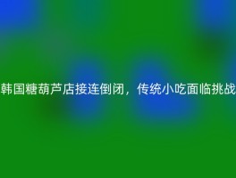韩国糖葫芦店接连倒闭，传统小吃面临挑战