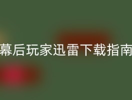 幕后玩家迅雷下载指南