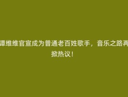 谭维维官宣成为普通老百姓歌手，音乐之路再掀热议！