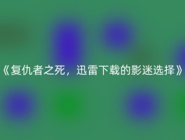 《复仇者之死，迅雷下载的影迷选择》