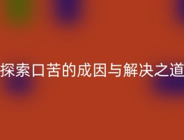 探索口苦的成因与解决之道