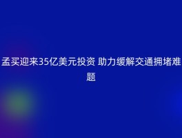 孟买迎来35亿美元投资 助力缓解交通拥堵难题