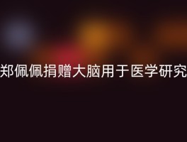 郑佩佩捐赠大脑用于医学研究