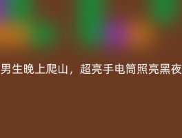 男生晚上爬山，超亮手电筒照亮黑夜