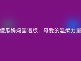 傻瓜妈妈国语版，母爱的温柔力量