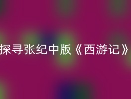 探寻张纪中版《西游记》