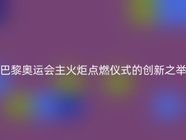 巴黎奥运会主火炬点燃仪式的创新之举