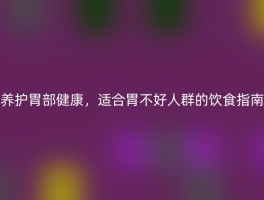 养护胃部健康，适合胃不好人群的饮食指南