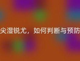 尖湿锐尤，如何判断与预防