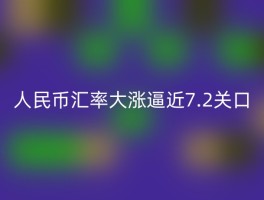 人民币汇率大涨逼近7.2关口