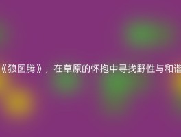 《狼图腾》，在草原的怀抱中寻找野性与和谐