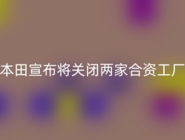 本田宣布将关闭两家合资工厂