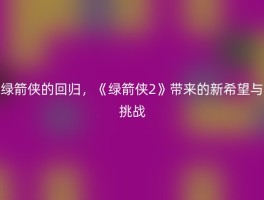 绿箭侠的回归，《绿箭侠2》带来的新希望与挑战