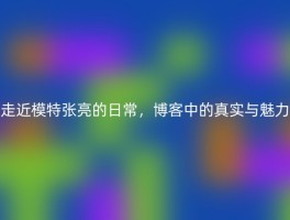 走近模特张亮的日常，博客中的真实与魅力