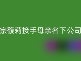 宗馥莉接手母亲名下公司