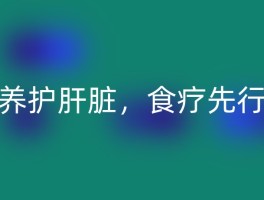 养护肝脏，食疗先行