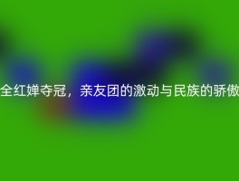 全红婵夺冠，亲友团的激动与民族的骄傲