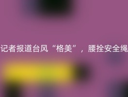 记者报道台风“格美”，腰拴安全绳