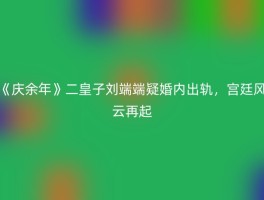 《庆余年》二皇子刘端端疑婚内出轨，宫廷风云再起