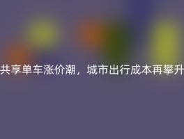 共享单车涨价潮，城市出行成本再攀升