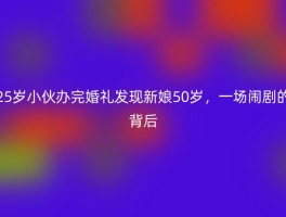 25岁小伙办完婚礼发现新娘50岁，一场闹剧的背后