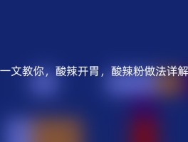 一文教你，酸辣开胃，酸辣粉做法详解