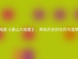 电影《唐山大地震》，再现历史的壮烈与温情