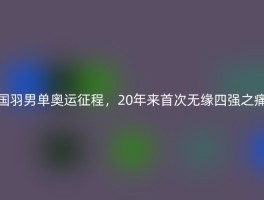 国羽男单奥运征程，20年来首次无缘四强之痛