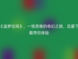 《盗梦空间》，一场思维的奇幻之旅，迅雷下载带你体验