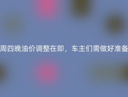 周四晚油价调整在即，车主们需做好准备