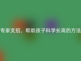 专家支招，帮助孩子科学长高的方法