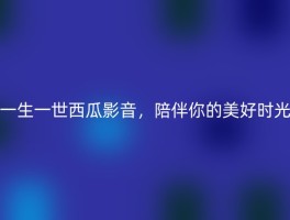一生一世西瓜影音，陪伴你的美好时光