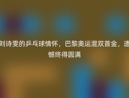 刘诗雯的乒乓球情怀，巴黎奥运混双首金，遗憾终得圆满