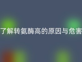 了解转氨酶高的原因与危害