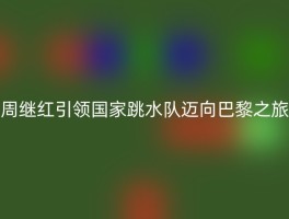 周继红引领国家跳水队迈向巴黎之旅