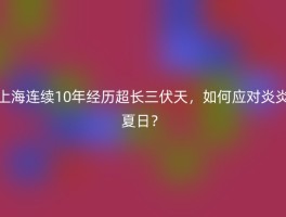 上海连续10年经历超长三伏天，如何应对炎炎夏日？