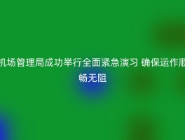 机场管理局成功举行全面紧急演习 确保运作顺畅无阻